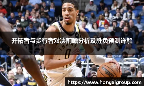 开拓者与步行者对决前瞻分析及胜负预测详解