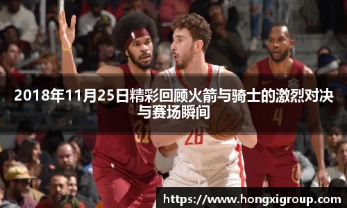 2018年11月25日精彩回顾火箭与骑士的激烈对决与赛场瞬间