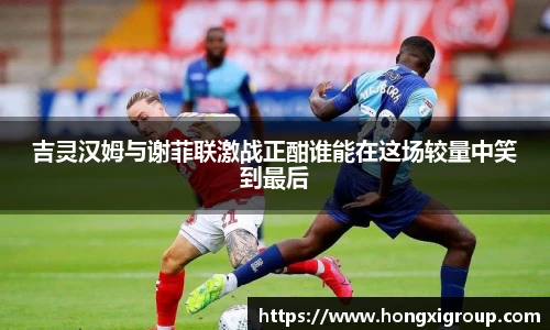 吉灵汉姆与谢菲联激战正酣谁能在这场较量中笑到最后