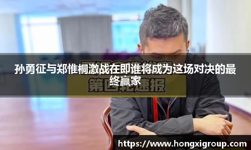 孙勇征与郑惟桐激战在即谁将成为这场对决的最终赢家