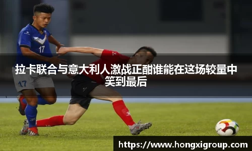 拉卡联合与意大利人激战正酣谁能在这场较量中笑到最后